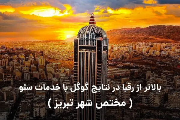 بالاتر از رقبا در نتایج گوگل با خدمات سئو ( مختص شهر تبریز )