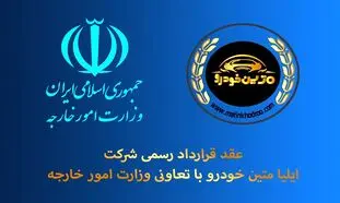 عقد قرارداد رسمی شرکت ایلیا متین خودرو با وزارت امور خارجه