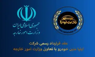 عقد قرارداد رسمی شرکت ایلیا متین خودرو با وزارت امور خارجه