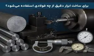 برای ساخت ابزار دقیق از چه فولادی استفاده می‌ شود؟